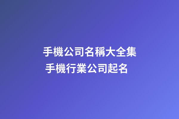 手機公司名稱大全集 手機行業公司起名-第1張-公司起名-玄機派